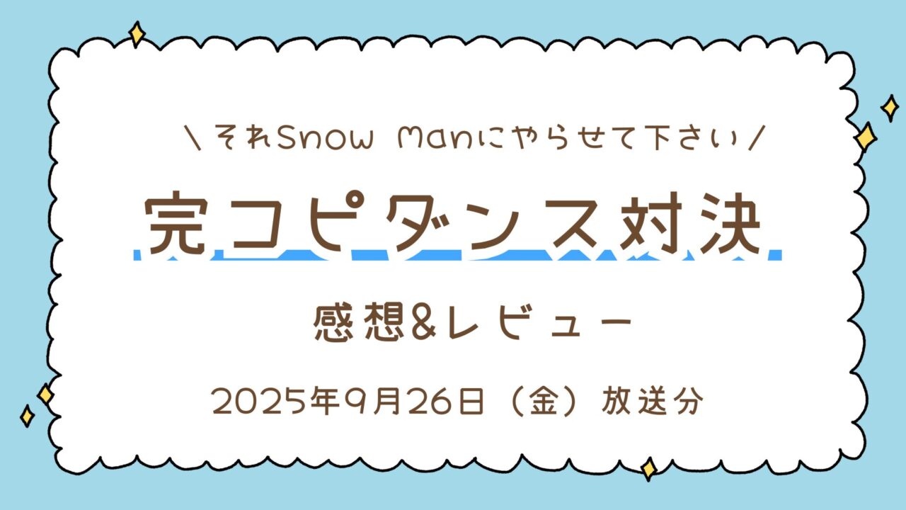 TBS「それSnow Manにやらせて下さい」完コピダンス対決SPの感想｜2025年9月26日（金）放送