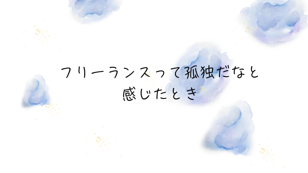 フリーランスは孤独だなと思うとき。
